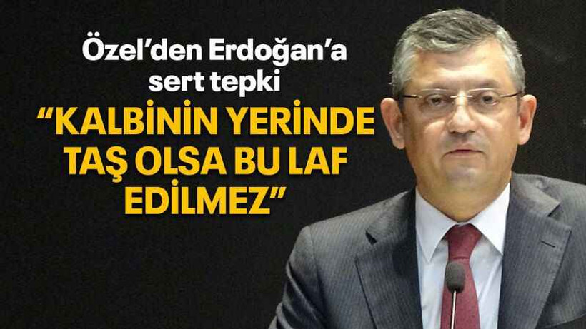 Özel’den Erdoğan’a sert tepki “Kalbinin yerinde taş olsa bu laf edilmez”